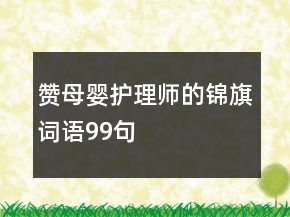贊母嬰護(hù)理師的錦旗詞語(yǔ)99句