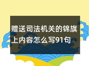 贈(zèng)送司法機(jī)關(guān)的錦旗上內(nèi)容怎么寫91句