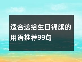 適合送給生日錦旗的用語推薦99句