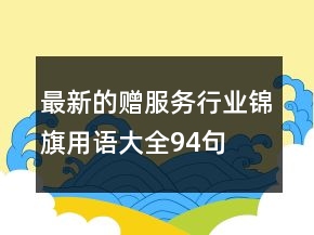 最新的贈服務行業(yè)錦旗用語大全94句