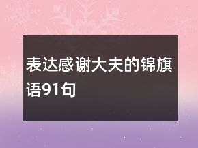 表達(dá)感謝大夫的錦旗語91句