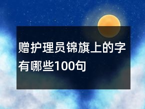 贈護理員錦旗上的字有哪些100句