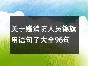 關(guān)于贈(zèng)消防人員錦旗用語句子大全96句