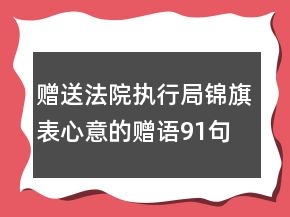 贈(zèng)送法院執(zhí)行局錦旗表心意的贈(zèng)語91句