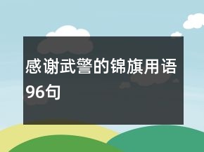 感謝武警的錦旗用語(yǔ)96句