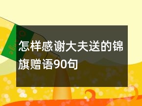 怎樣感謝大夫送的錦旗贈語90句