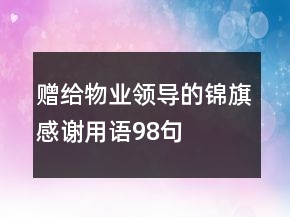 贈給物業(yè)領導的錦旗感謝用語98句