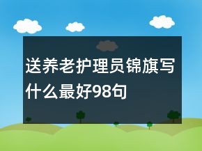 送養(yǎng)老護(hù)理員錦旗寫什么最好98句