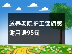 送養(yǎng)老院護(hù)工錦旗感謝用語95句