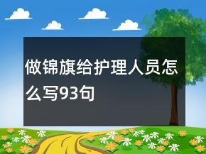 做錦旗給護(hù)理人員怎么寫93句