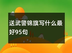 送武警錦旗寫什么最好95句