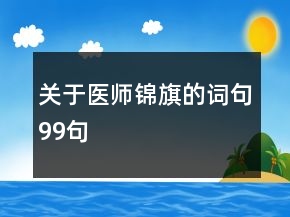 關(guān)于醫(yī)師錦旗的詞句99句