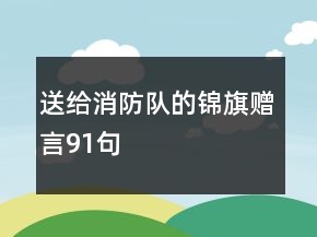 送給消防隊(duì)的錦旗贈(zèng)言91句