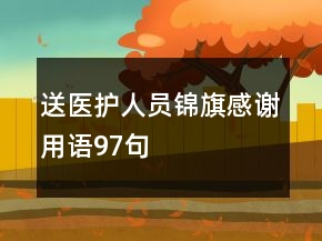 送醫(yī)護人員錦旗感謝用語97句
