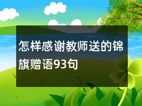 怎樣感謝教師送的錦旗贈(zèng)語93句