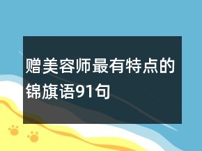 贈(zèng)美容師最有特點(diǎn)的錦旗語91句