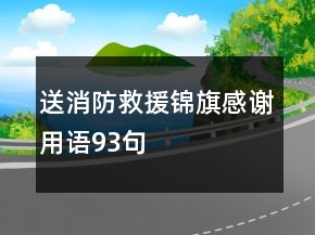 送消防救援錦旗感謝用語(yǔ)93句