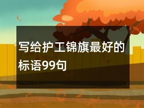 寫給護(hù)工錦旗最好的標(biāo)語99句