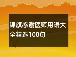 錦旗感謝醫(yī)師用語大全精選100句