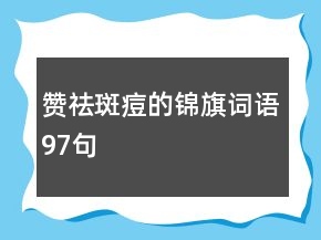 贊祛斑痘的錦旗詞語97句