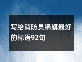 寫給消防員錦旗最好的標(biāo)語92句