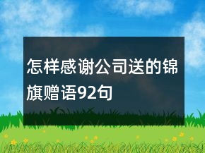 怎樣感謝公司送的錦旗贈(zèng)語92句