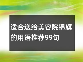 適合送給美容院錦旗的用語(yǔ)推薦99句