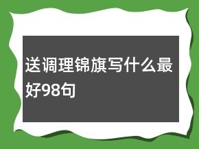 送調(diào)理錦旗寫(xiě)什么最好98句