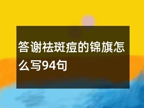 答謝祛斑痘的錦旗怎么寫94句