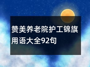 贊美養(yǎng)老院護(hù)工錦旗用語大全92句