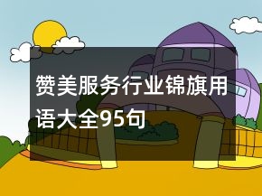 贊美服務(wù)行業(yè)錦旗用語大全95句
