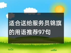 適合送給服務(wù)員錦旗的用語推薦97句