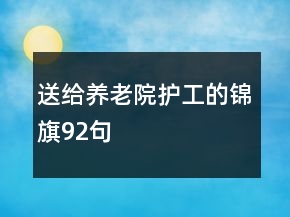 送給養(yǎng)老院護(hù)工的錦旗92句