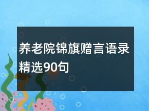 養(yǎng)老院錦旗贈言語錄精選90句