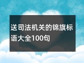 送司法機關(guān)的錦旗標(biāo)語大全100句