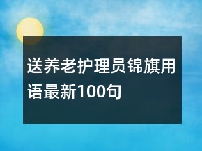 送養(yǎng)老護理員錦旗用語最新100句