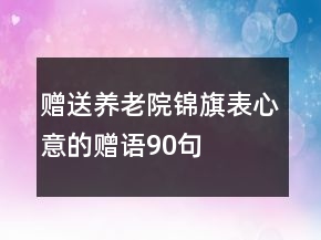 贈送養(yǎng)老院錦旗表心意的贈語90句
