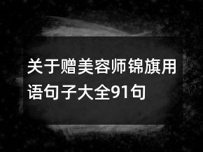 關(guān)于贈(zèng)美容師錦旗用語(yǔ)句子大全91句