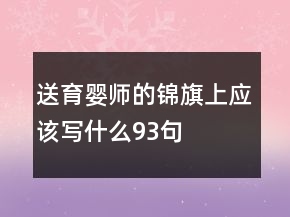 送育嬰師的錦旗上應(yīng)該寫什么93句