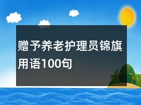 贈予養(yǎng)老護理員錦旗用語100句