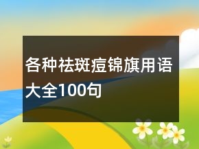 各種祛斑痘錦旗用語(yǔ)大全100句