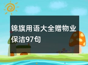錦旗用語(yǔ)大全贈(zèng)物業(yè)保潔97句