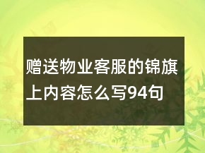 贈(zèng)送物業(yè)客服的錦旗上內(nèi)容怎么寫(xiě)94句
