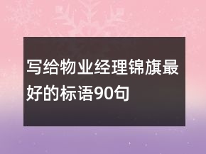 寫給物業(yè)經(jīng)理錦旗最好的標語90句