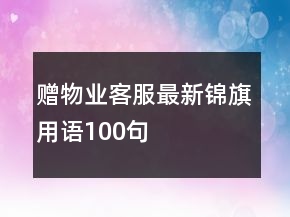 贈物業(yè)客服最新錦旗用語100句