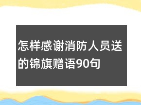 怎樣感謝消防人員送的錦旗贈語90句
