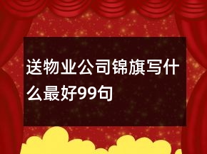 送物業(yè)公司錦旗寫什么最好99句