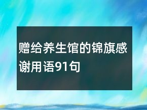 贈給養(yǎng)生館的錦旗感謝用語91句