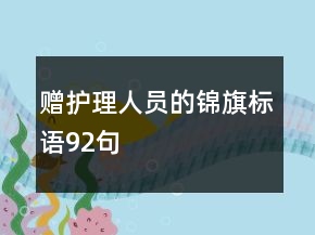 贈(zèng)護(hù)理人員的錦旗標(biāo)語(yǔ)92句