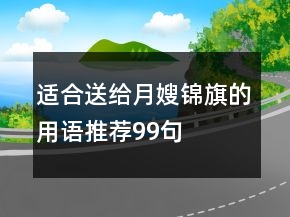 適合送給月嫂錦旗的用語(yǔ)推薦99句